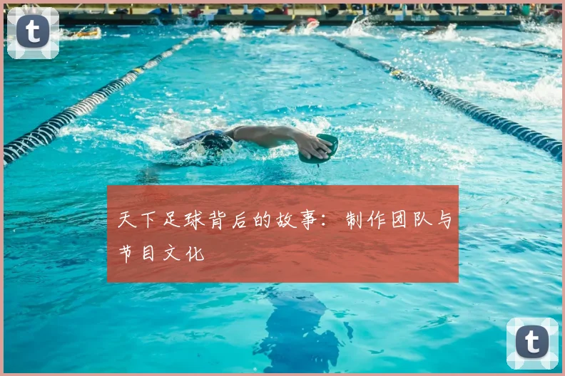 天下足球背后的故事：制作团队与节目文化