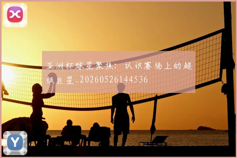亚洲杯球星聚焦:认识赛场上的超级巨星_20260526144536