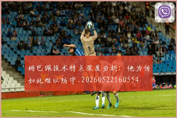 姆巴佩技术特点深度分析:他为何如此难以防守_20260522160554