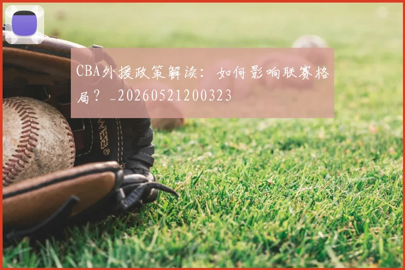 CBA外援政策解读：如何影响联赛格局？_20260521200323