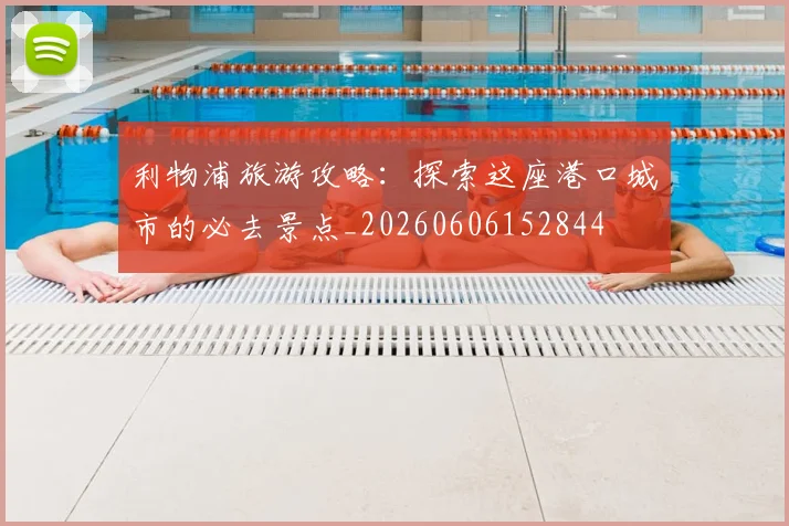 利物浦旅游攻略:探索这座港口城市的必去景点_20260606152844