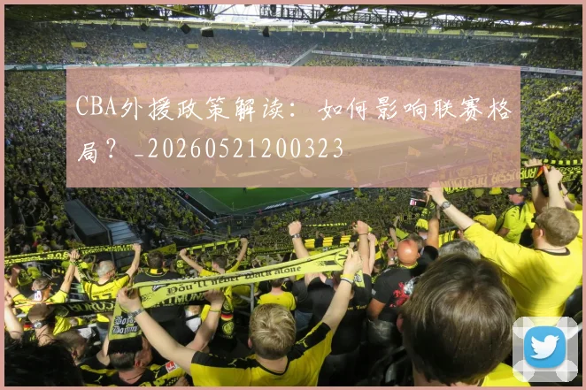 CBA外援政策解读:如何影响联赛格局?_20260521200323