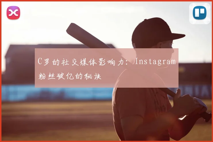 C罗的社交媒体影响力：Instagram粉丝破亿的秘诀