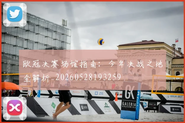 欧冠决赛场馆指南:今年决战之地全解析_20260528193259