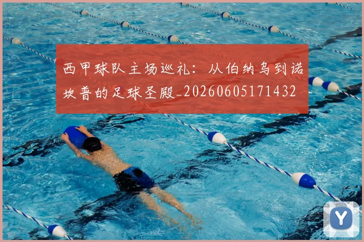 西甲球队主场巡礼:从伯纳乌到诺坎普的足球圣殿_20260605171432