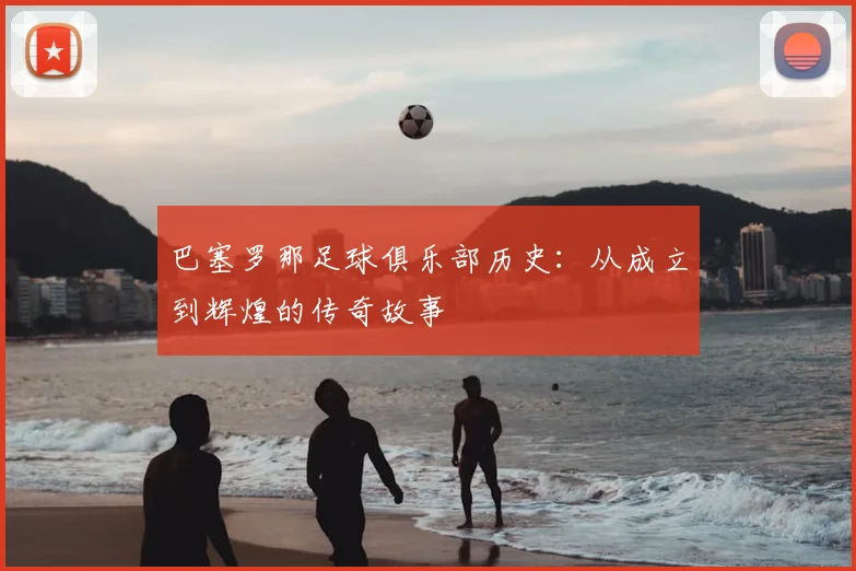 巴塞罗那足球俱乐部历史:从成立到辉煌的传奇故事
