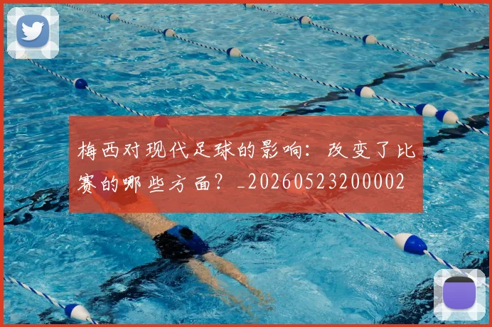 梅西对现代足球的影响:改变了比赛的哪些方面?_20260523200002