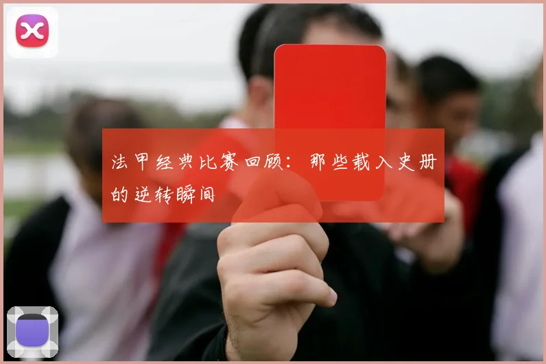 法甲经典比赛回顾：那些载入史册的逆转瞬间