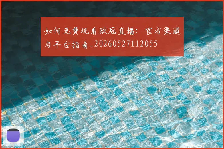 如何免费观看欧冠直播:官方渠道与平台指南_20260527112055