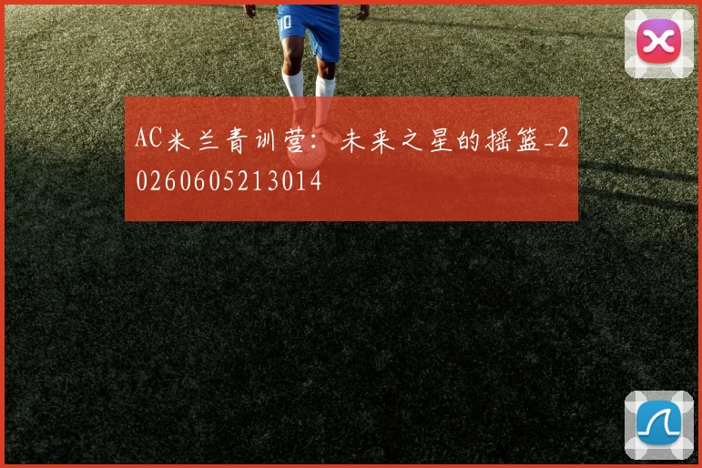 AC米兰青训营:未来之星的摇篮_20260605213014