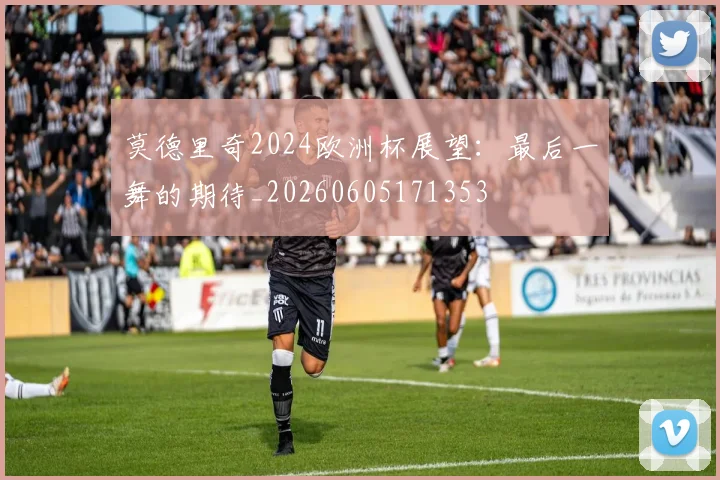 莫德里奇2024欧洲杯展望:最后一舞的期待_20260605171353