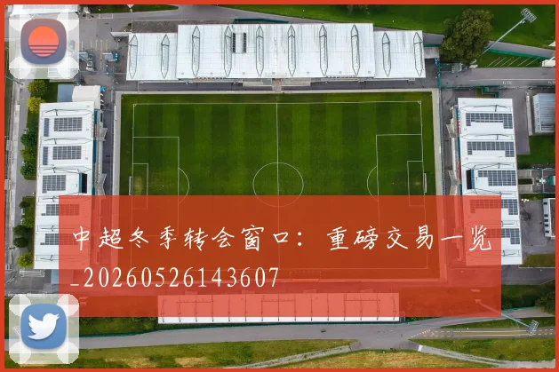 中超冬季转会窗口:重磅交易一览_20260526143607
