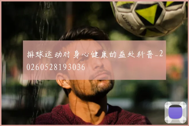 排球运动对身心健康的益处科普_20260528193036