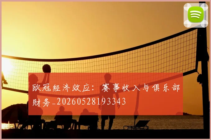 欧冠经济效应:赛事收入与俱乐部财务_20260528193343