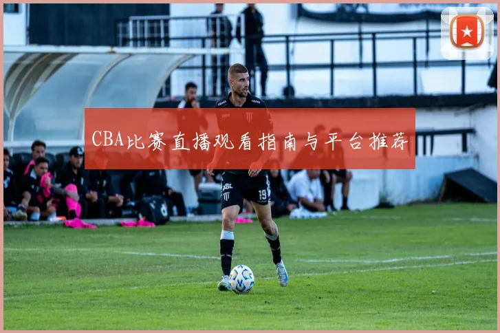 CBA比赛直播观看指南与平台推荐