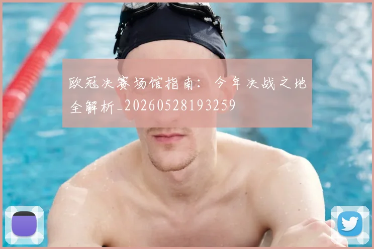欧冠决赛场馆指南：今年决战之地全解析_20260528193259