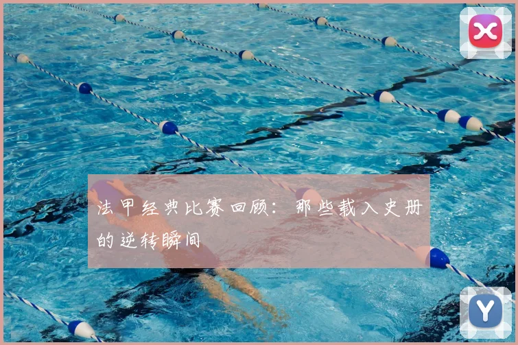 法甲经典比赛回顾:那些载入史册的逆转瞬间