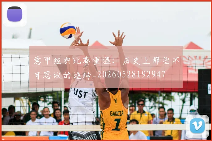 意甲经典比赛重温:历史上那些不可思议的逆转_20260528192947