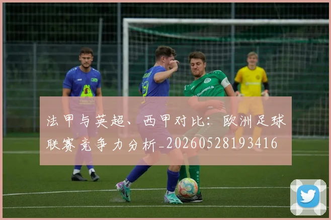 法甲与英超、西甲对比：欧洲足球联赛竞争力分析_20260528193416