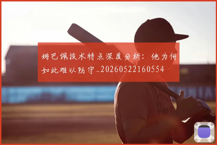 姆巴佩技术特点深度分析:他为何如此难以防守_20260522160554